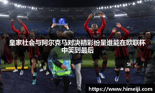 皇家社会与阿尔克马对决精彩纷呈谁能在欧联杯中笑到最后